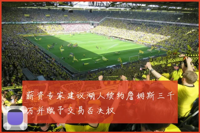 薪资专家建议湖人续约詹姆斯三千万并赋予交易否决权