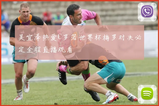 吴宜泽热爱C罗若世界杯梅罗对决必定全程直播观看