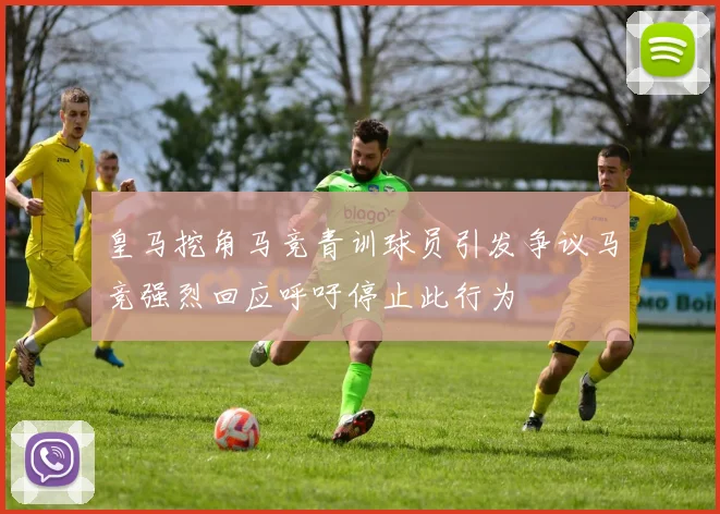 皇马挖角马竞青训球员引发争议马竞强烈回应呼吁停止此行为