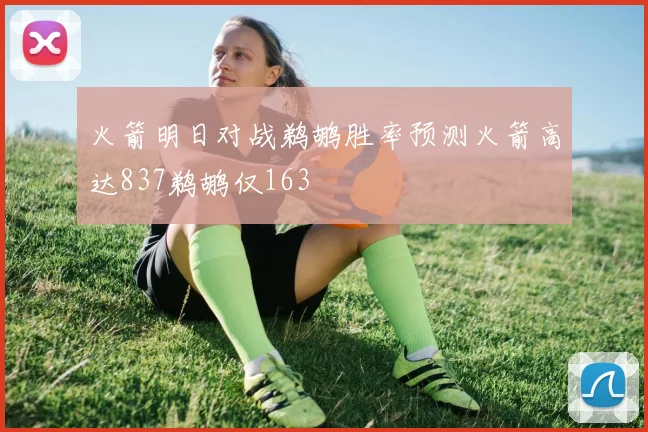 火箭明日对战鹈鹕胜率预测火箭高达837鹈鹕仅163