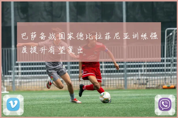 巴萨备战国家德比拉菲尼亚训练强度提升有望复出