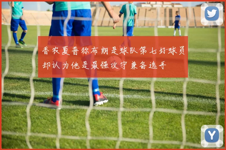 香农夏普称布朗是球队第七好球员却认为他是最强攻守兼备选手