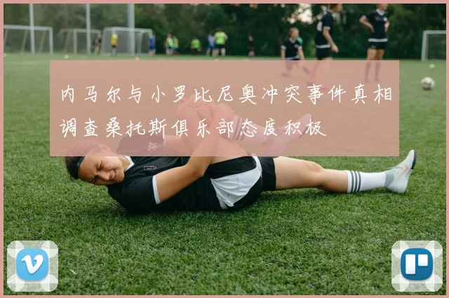 内马尔与小罗比尼奥冲突事件真相调查桑托斯俱乐部态度积极