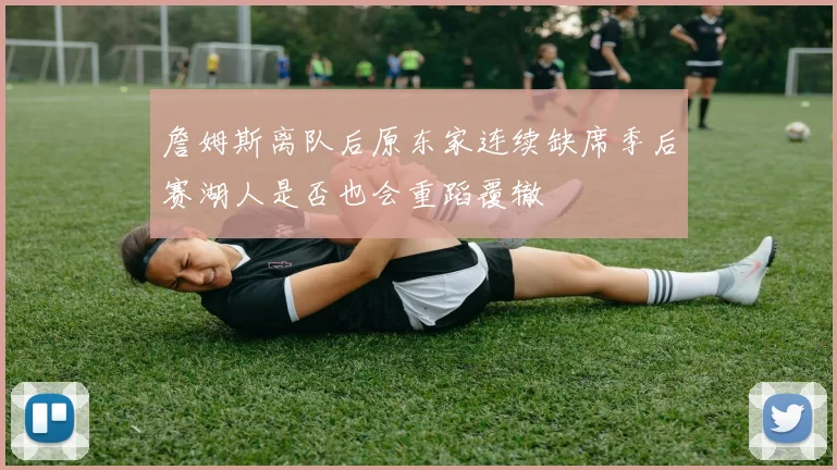 詹姆斯离队后原东家连续缺席季后赛湖人是否也会重蹈覆辙