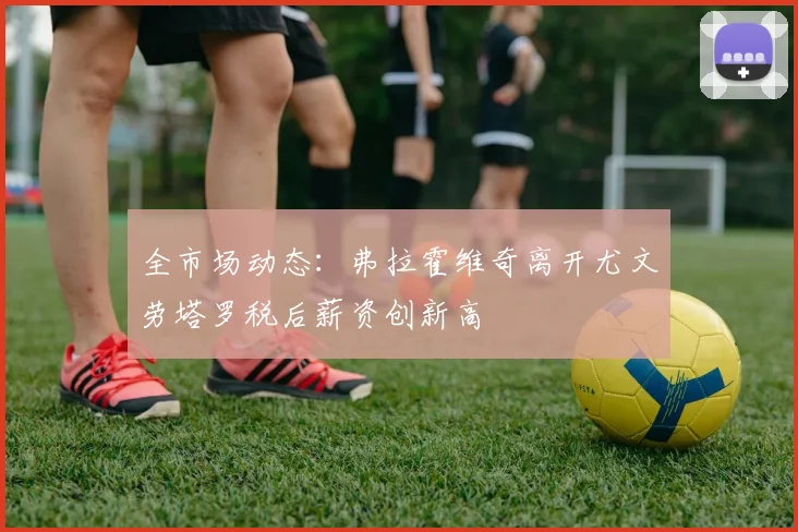 全市场动态：弗拉霍维奇离开尤文劳塔罗税后薪资创新高