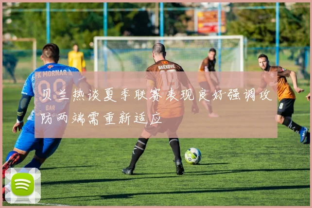 贝兰热谈夏季联赛表现良好强调攻防两端需重新适应