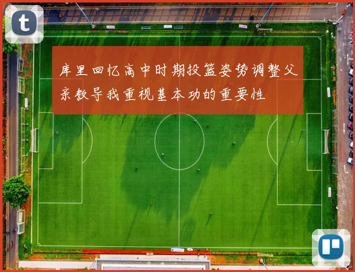库里回忆高中时期投篮姿势调整父亲教导我重视基本功的重要性