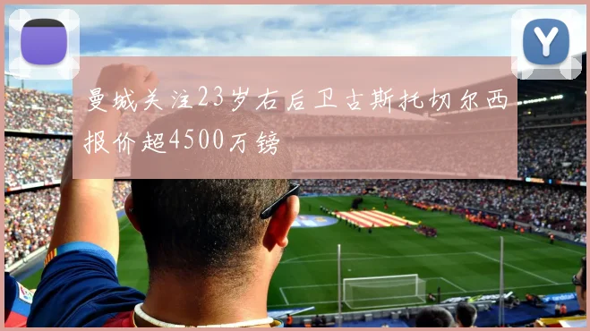 曼城关注23岁右后卫古斯托切尔西报价超4500万镑