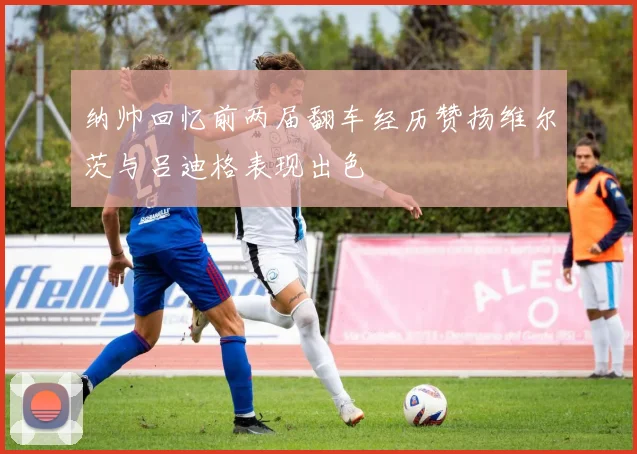 纳帅回忆前两届翻车经历赞扬维尔茨与吕迪格表现出色