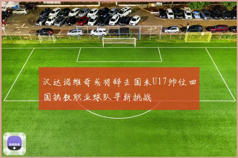 汉达诺维奇或将辞去国米U17帅位回国执教职业球队寻新挑战